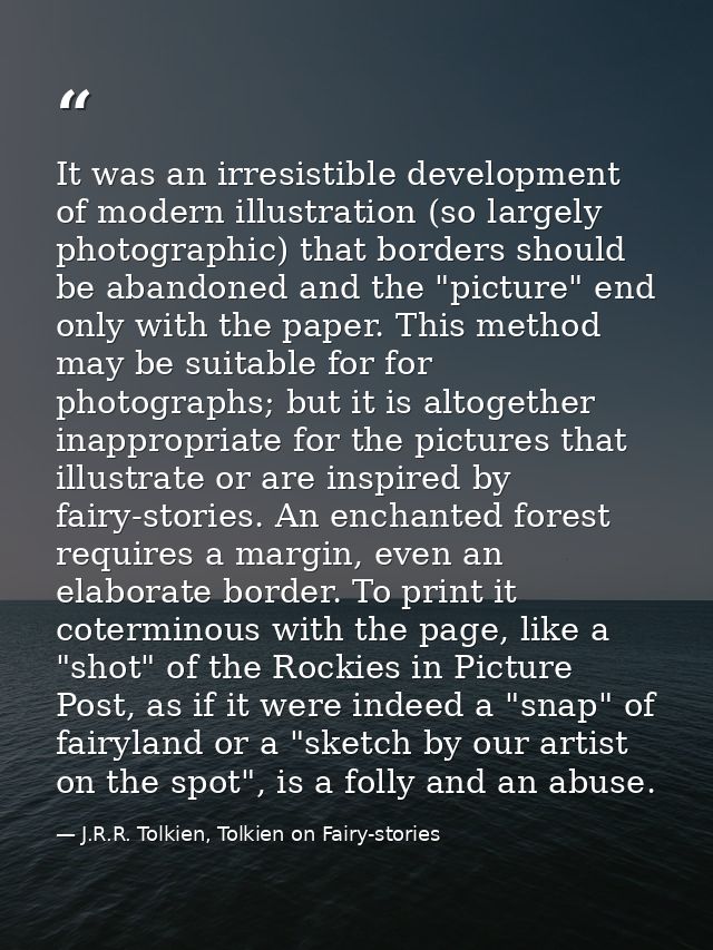 It was an irresistible development of modern illustration (so largely photographic) that borders should be abandoned and — J.R.R. Tolkien, Tolkien on Fairy-stories