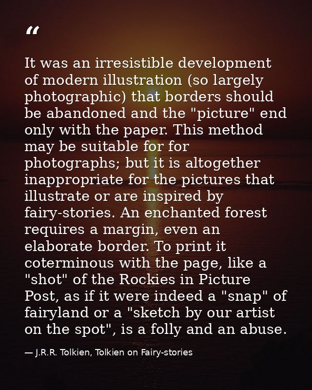 It was an irresistible development of modern illustration (so largely photographic) that borders should be abandoned and — J.R.R. Tolkien, Tolkien on Fairy-stories