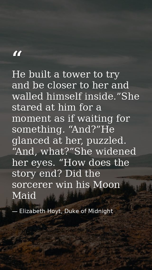 He built a tower to try and be closer to her and walled himself inside.”She stared at him for a moment as if waiting for — Elizabeth Hoyt, Duke of Midnight