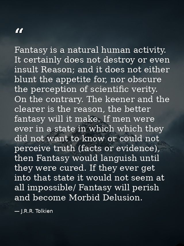 Fantasy is a natural human activity. It certainly does not destroy or even insult Reason; and it does not either blunt t — J.R.R. Tolkien