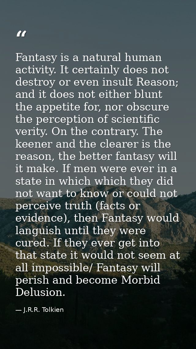 Fantasy is a natural human activity. It certainly does not destroy or even insult Reason; and it does not either blunt t — J.R.R. Tolkien