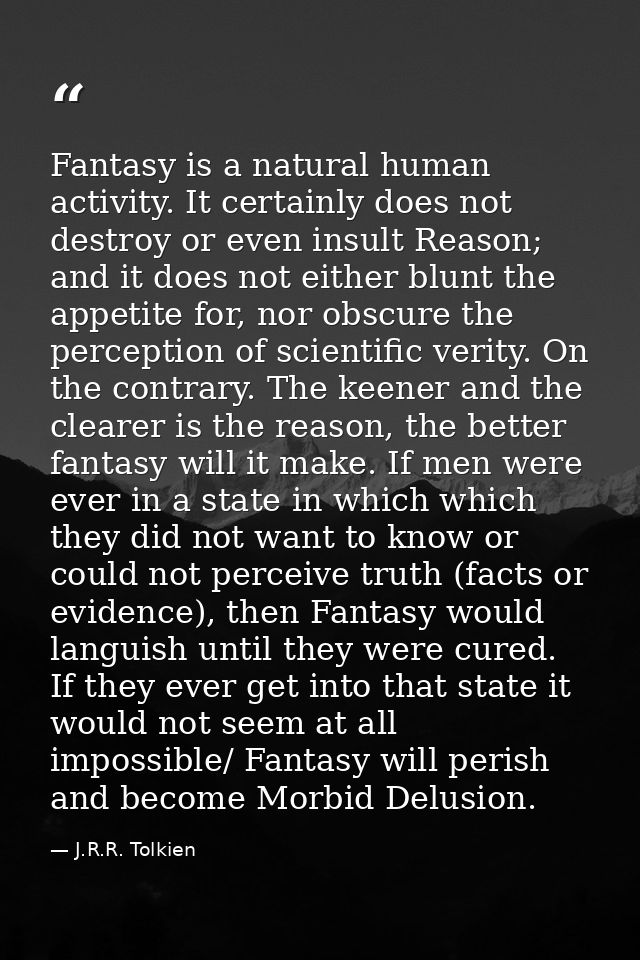 Fantasy is a natural human activity. It certainly does not destroy or even insult Reason; and it does not either blunt t — J.R.R. Tolkien