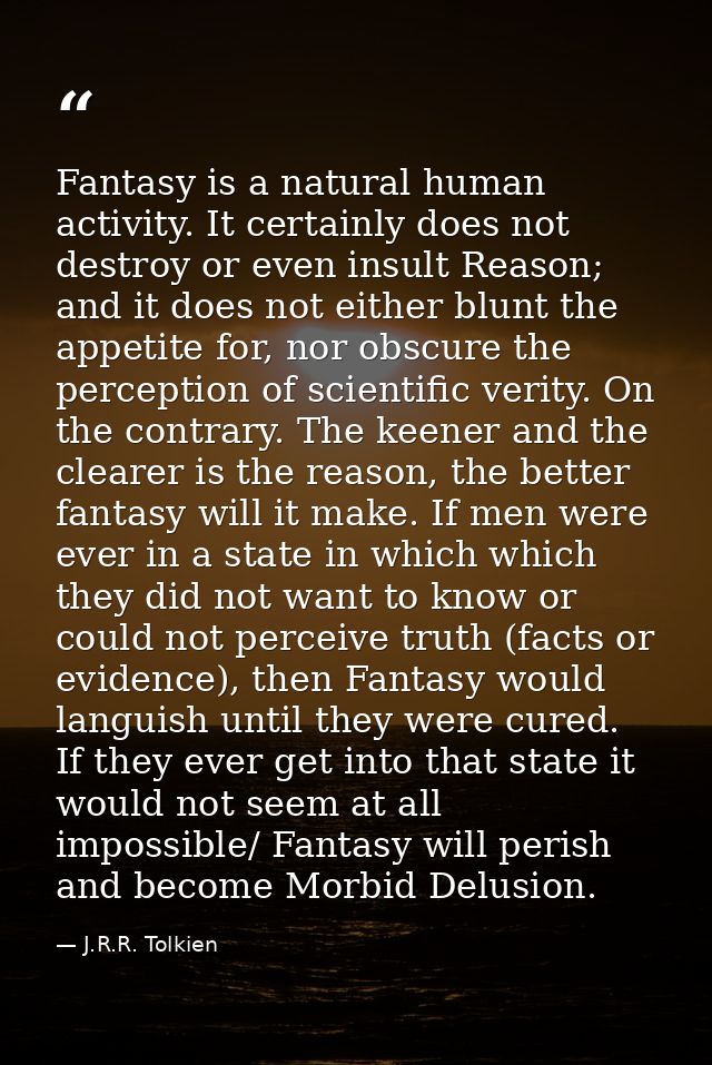 Fantasy is a natural human activity. It certainly does not destroy or even insult Reason; and it does not either blunt t — J.R.R. Tolkien