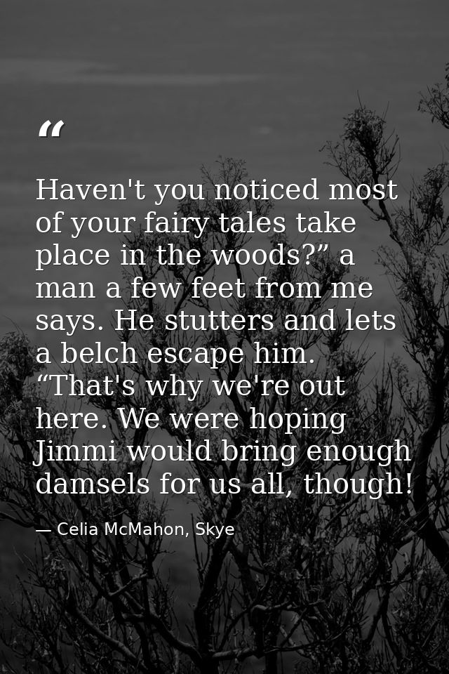 Haven't you noticed most of your fairy tales take place in the woods?” a man a few feet from me says. He stutters and le — Celia McMahon, Skye