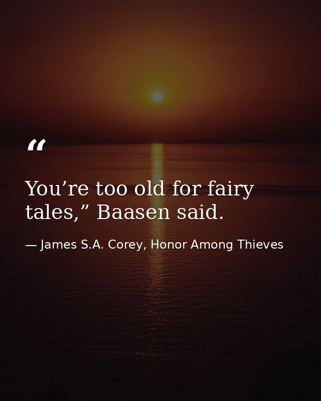 You’re too old for fairy tales,” Baasen said. — James S.A. Corey, Honor Among Thieves