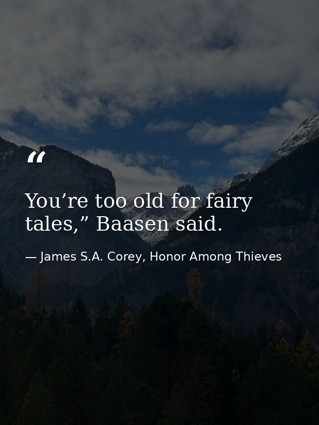You’re too old for fairy tales,” Baasen said. — James S.A. Corey, Honor Among Thieves