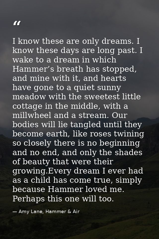 I know these are only dreams. I know these days are long past. I wake to a dream in which Hammer’s breath has stopped, a — Amy Lane, Hammer & Air