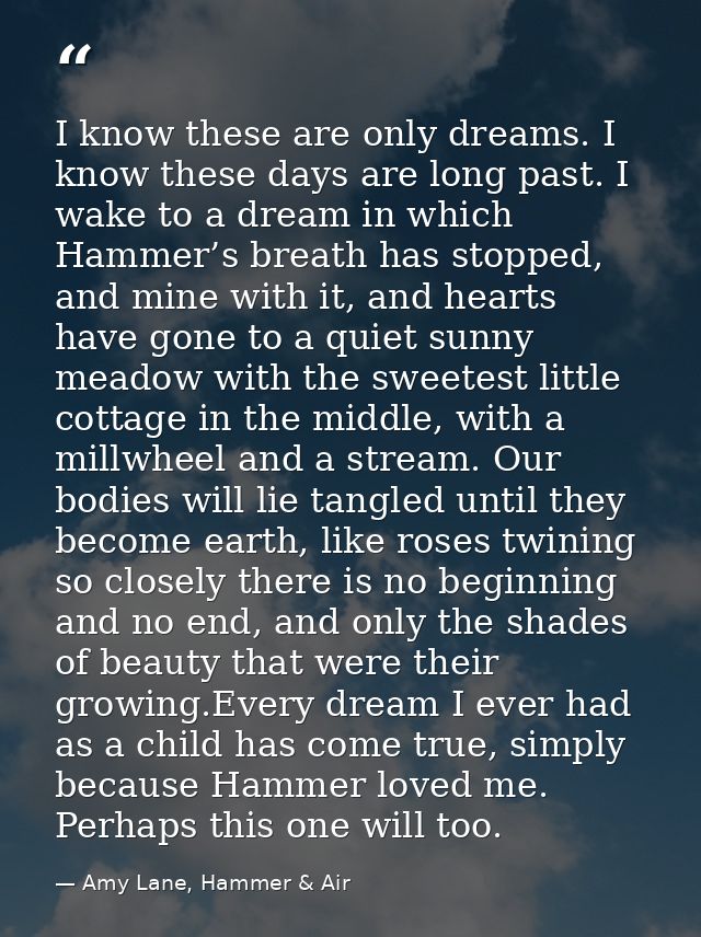 I know these are only dreams. I know these days are long past. I wake to a dream in which Hammer’s breath has stopped, a — Amy Lane, Hammer & Air
