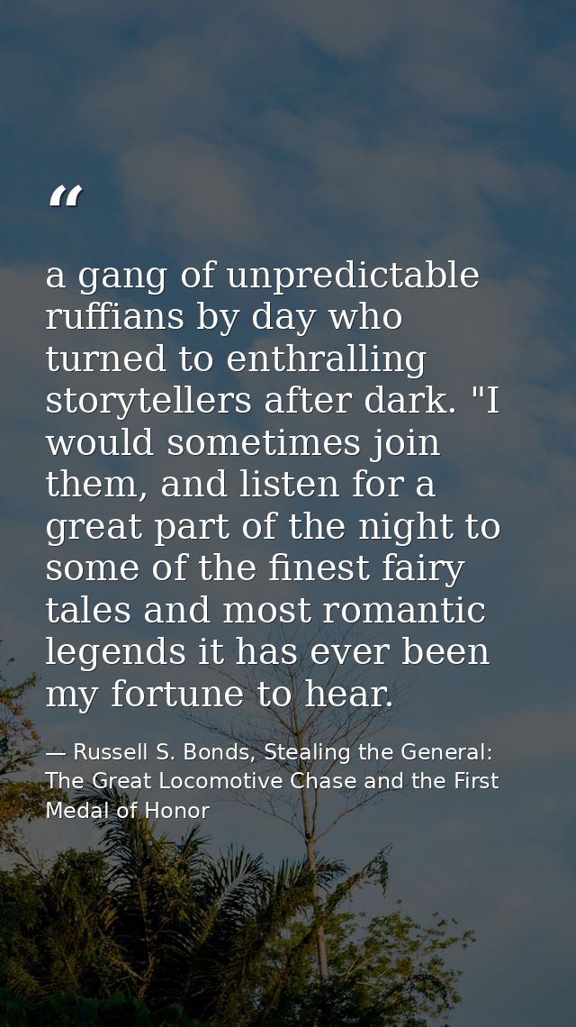 a gang of unpredictable ruffians by day who turned to enthralling storytellers after dark. "I would sometimes join them, — Russell S. Bonds, Stealing the General: The Great Locomotive Chase and the First Medal of Honor
