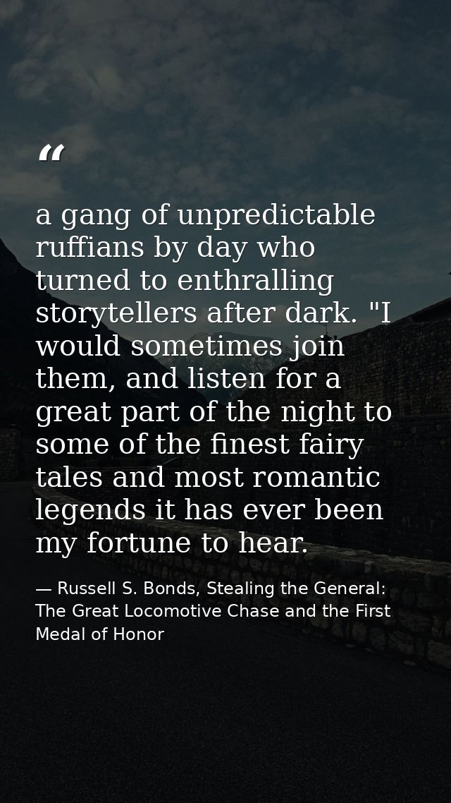 a gang of unpredictable ruffians by day who turned to enthralling storytellers after dark. "I would sometimes join them, — Russell S. Bonds, Stealing the General: The Great Locomotive Chase and the First Medal of Honor