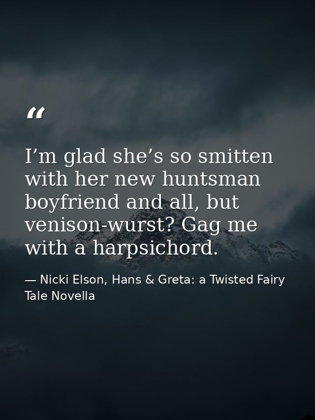 I’m glad she’s so smitten with her new huntsman boyfriend and all, but venison-wurst? Gag me with a harpsichord. — Nicki Elson, Hans & Greta: a Twisted Fairy Tale Novella