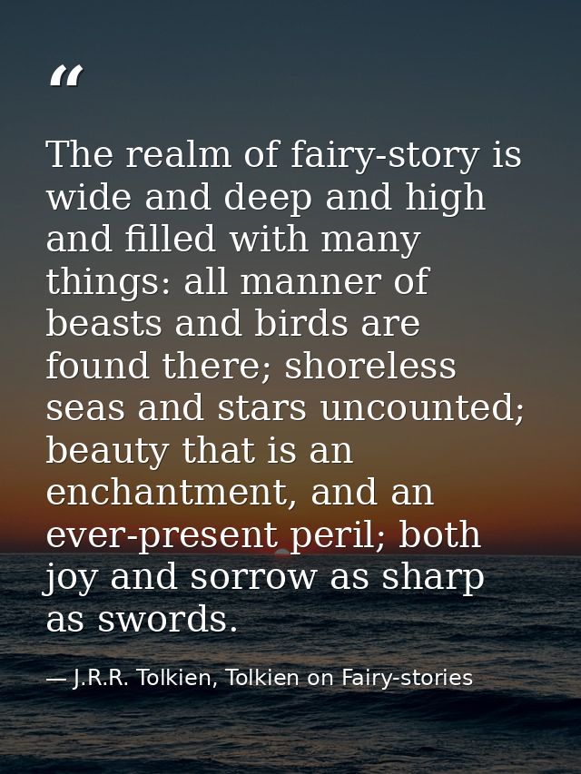 The realm of fairy-story is wide and deep and high and filled with many things: all manner of beasts and birds are found — J.R.R. Tolkien, Tolkien on Fairy-stories