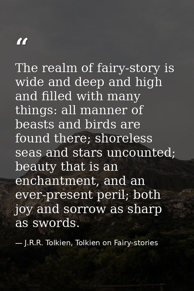 The realm of fairy-story is wide and deep and high and filled with many things: all manner of beasts and birds are found — J.R.R. Tolkien, Tolkien on Fairy-stories