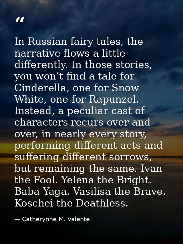 In Russian fairy tales, the narrative flows a little differently. In those stories, you won’t find a tale for Cinderella — Catherynne M. Valente