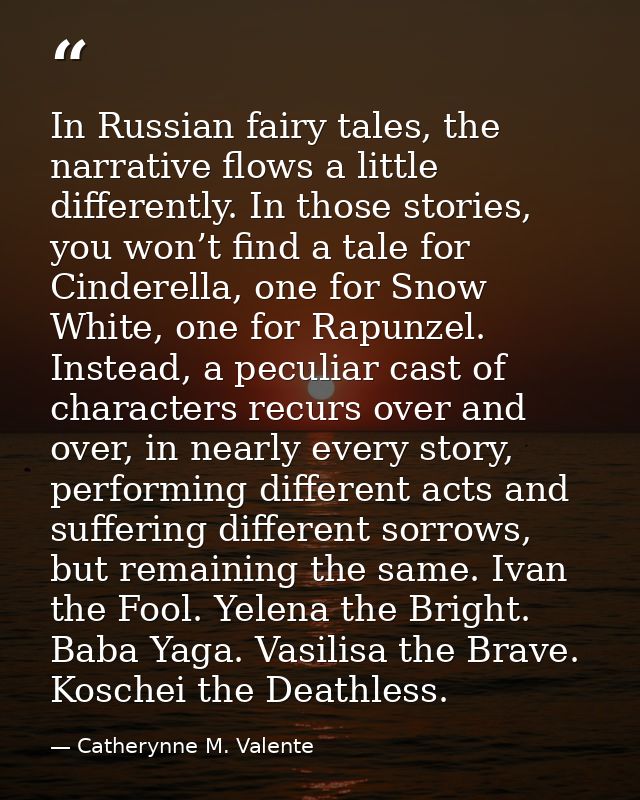 In Russian fairy tales, the narrative flows a little differently. In those stories, you won’t find a tale for Cinderella — Catherynne M. Valente