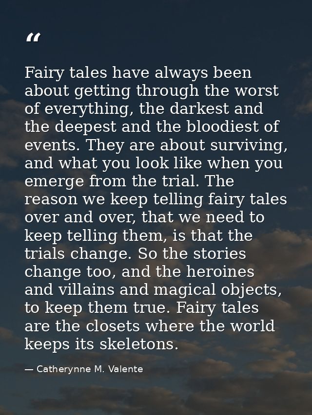 Fairy tales have always been about getting through the worst of everything, the darkest and the deepest and the bloodies — Catherynne M. Valente