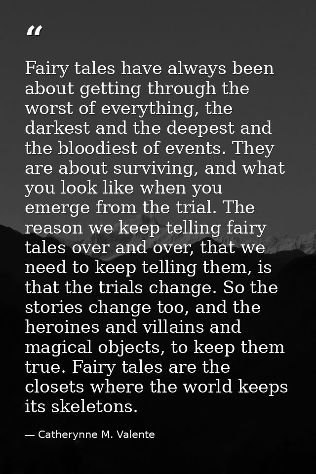 Fairy tales have always been about getting through the worst of everything, the darkest and the deepest and the bloodies — Catherynne M. Valente