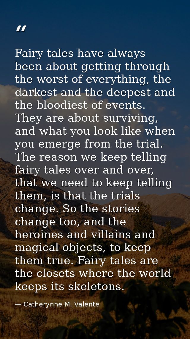 Fairy tales have always been about getting through the worst of everything, the darkest and the deepest and the bloodies — Catherynne M. Valente