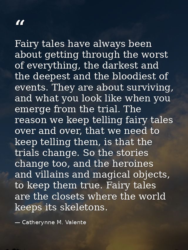 Fairy tales have always been about getting through the worst of everything, the darkest and the deepest and the bloodies — Catherynne M. Valente