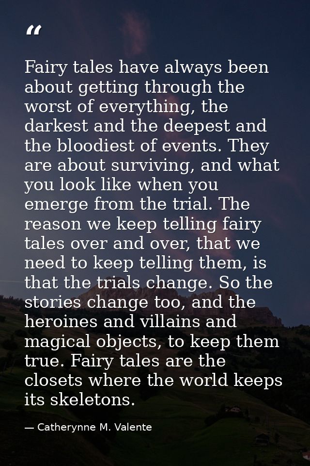 Fairy tales have always been about getting through the worst of everything, the darkest and the deepest and the bloodies — Catherynne M. Valente