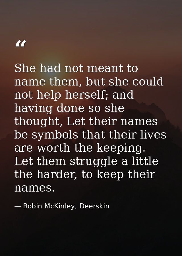 She had not meant to name them, but she could not help herself; and having done so she thought, Let their names be symbo — Robin McKinley, Deerskin