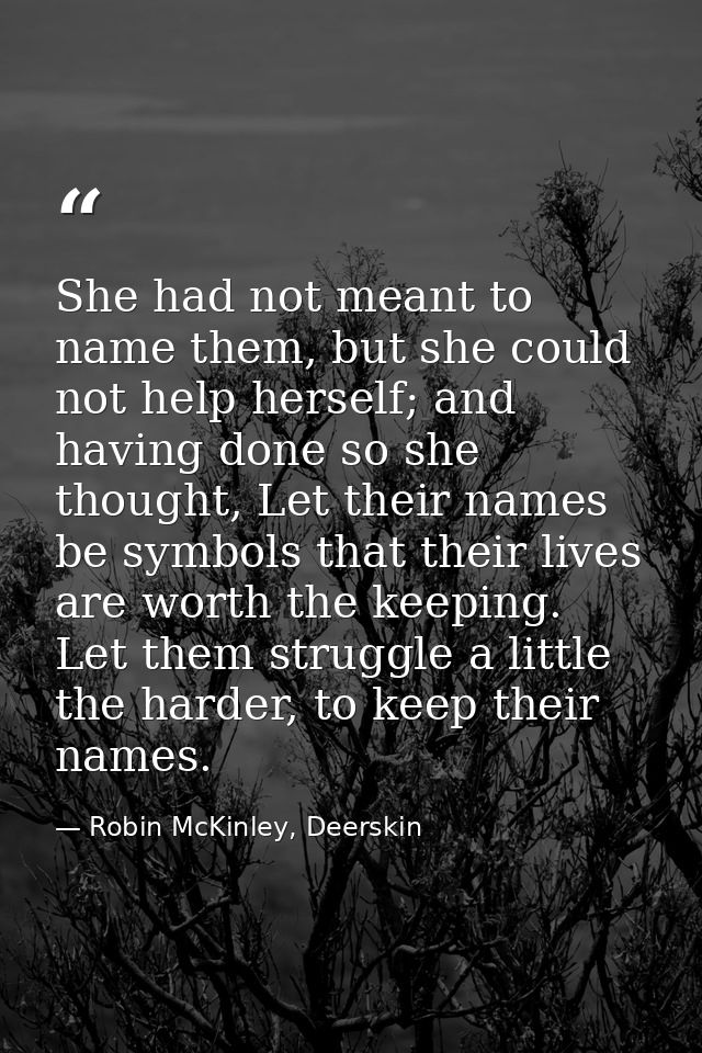 She had not meant to name them, but she could not help herself; and having done so she thought, Let their names be symbo — Robin McKinley, Deerskin