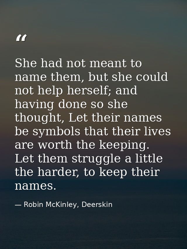 She had not meant to name them, but she could not help herself; and having done so she thought, Let their names be symbo — Robin McKinley, Deerskin