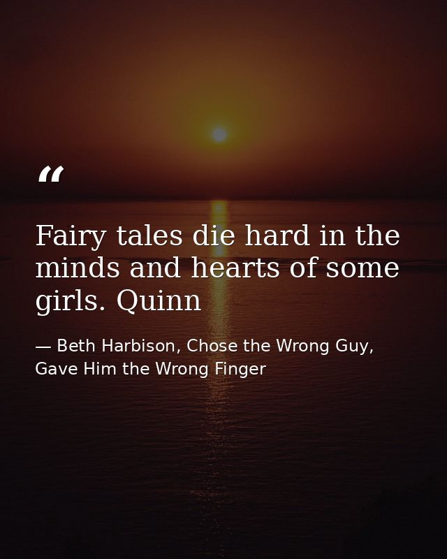 Fairy tales die hard in the minds and hearts of some girls. Quinn — Beth Harbison, Chose the Wrong Guy, Gave Him the Wrong Finger