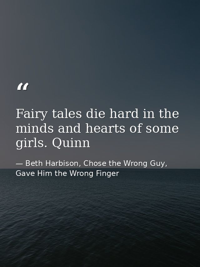 Fairy tales die hard in the minds and hearts of some girls. Quinn — Beth Harbison, Chose the Wrong Guy, Gave Him the Wrong Finger