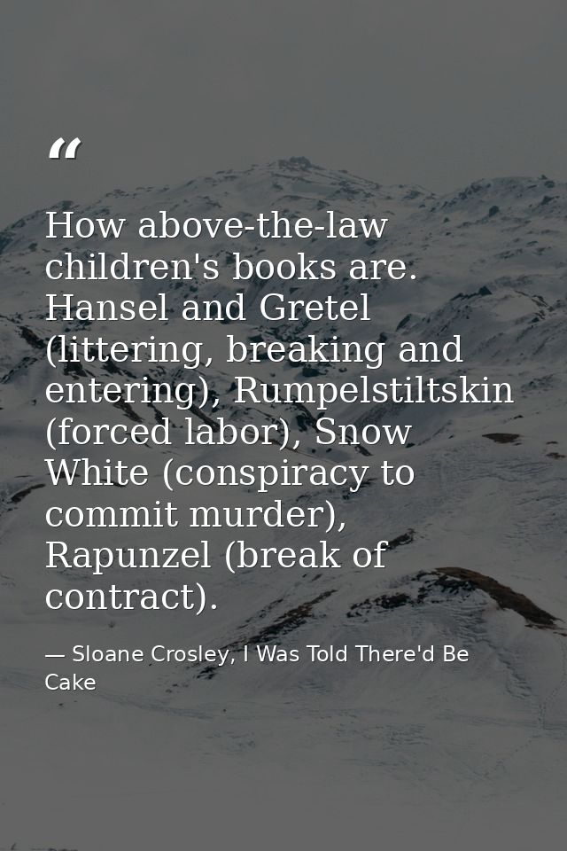 How above-the-law children's books are. Hansel and Gretel (littering, breaking and entering), Rumpelstiltskin (forced la — Sloane Crosley, I Was Told There'd Be Cake