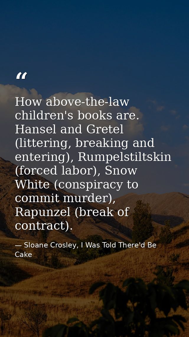 How above-the-law children's books are. Hansel and Gretel (littering, breaking and entering), Rumpelstiltskin (forced la — Sloane Crosley, I Was Told There'd Be Cake