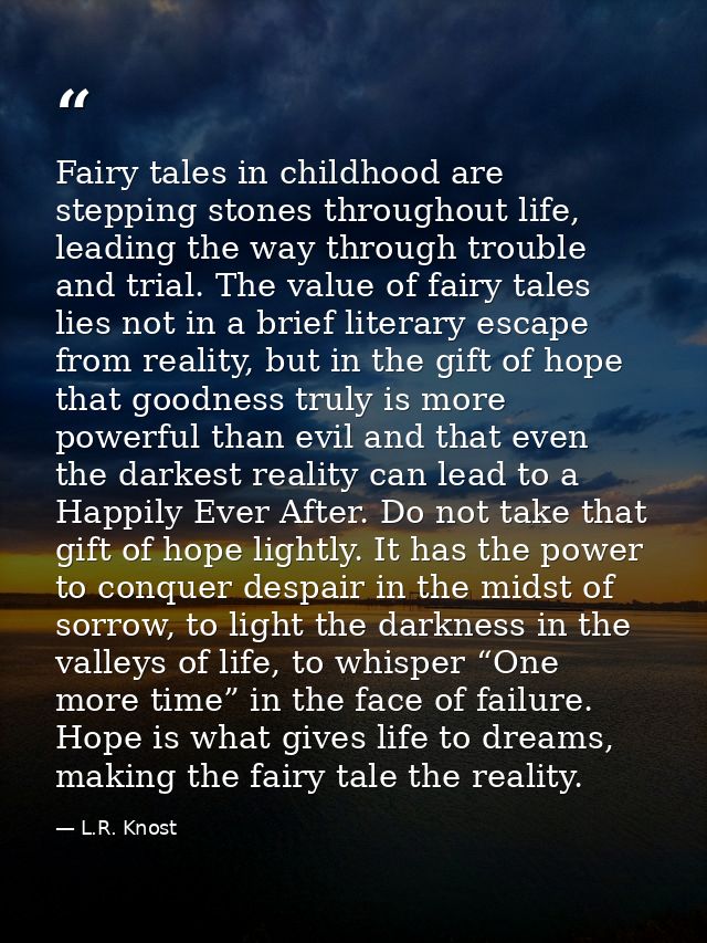 Fairy tales in childhood are stepping stones throughout life, leading the way through trouble and trial. The value of fa — L.R. Knost