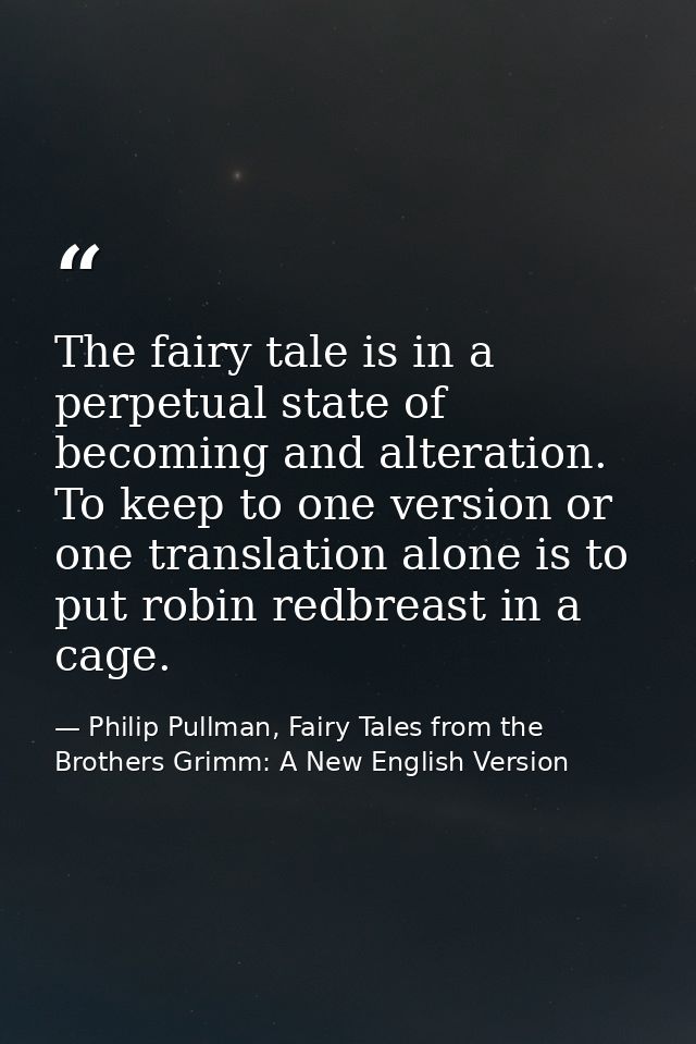 The fairy tale is in a perpetual state of becoming and alteration. To keep to one version or one translation alone is to — Philip Pullman, Fairy Tales from the Brothers Grimm: A New English Version