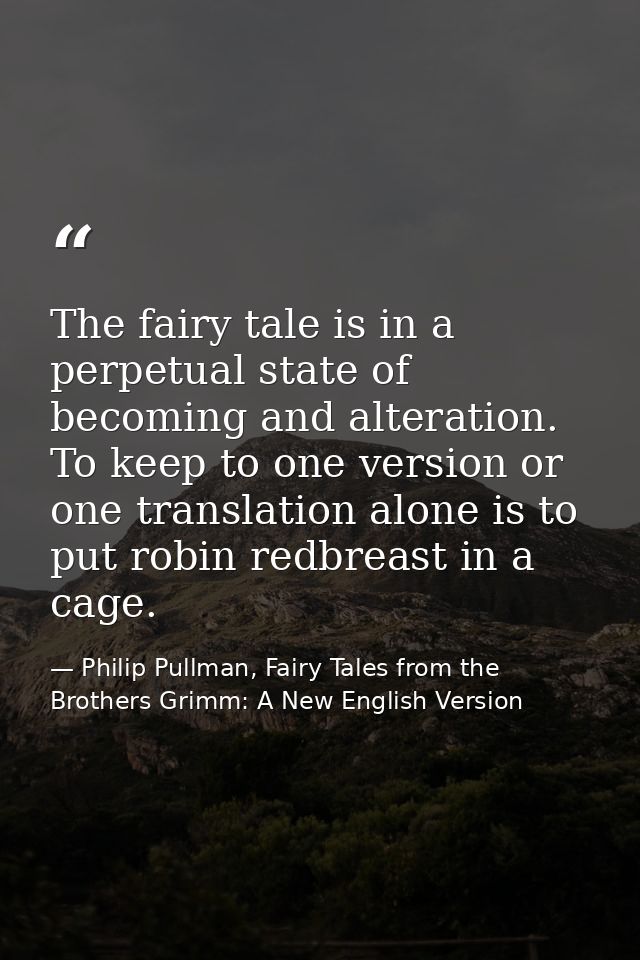 The fairy tale is in a perpetual state of becoming and alteration. To keep to one version or one translation alone is to — Philip Pullman, Fairy Tales from the Brothers Grimm: A New English Version