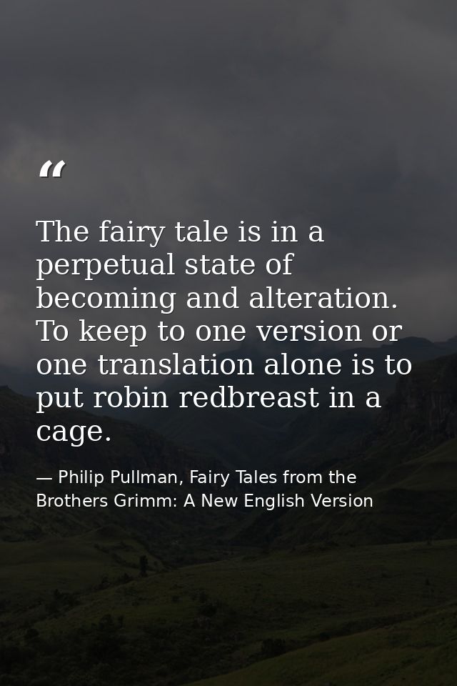 The fairy tale is in a perpetual state of becoming and alteration. To keep to one version or one translation alone is to — Philip Pullman, Fairy Tales from the Brothers Grimm: A New English Version