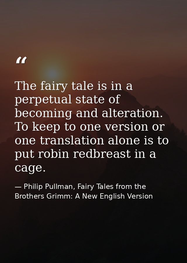 The fairy tale is in a perpetual state of becoming and alteration. To keep to one version or one translation alone is to — Philip Pullman, Fairy Tales from the Brothers Grimm: A New English Version