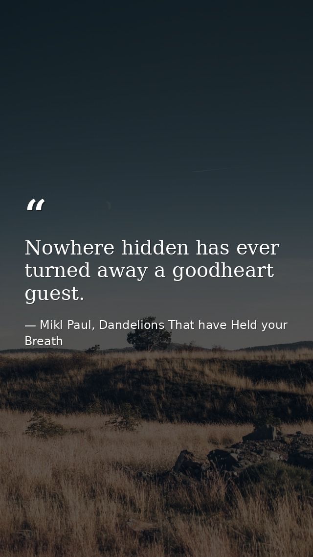 Nowhere hidden has ever turned away a goodheart guest. — Mikl Paul, Dandelions That have Held your Breath