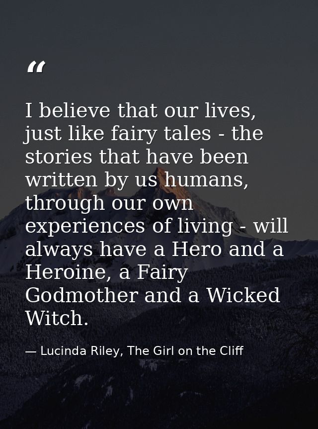 I believe that our lives, just like fairy tales - the stories that have been written by us humans, through our own exper — Lucinda Riley, The Girl on the Cliff