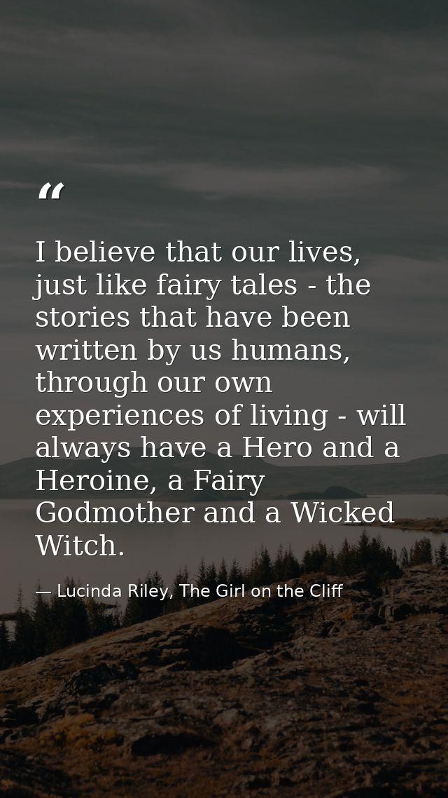I believe that our lives, just like fairy tales - the stories that have been written by us humans, through our own exper — Lucinda Riley, The Girl on the Cliff