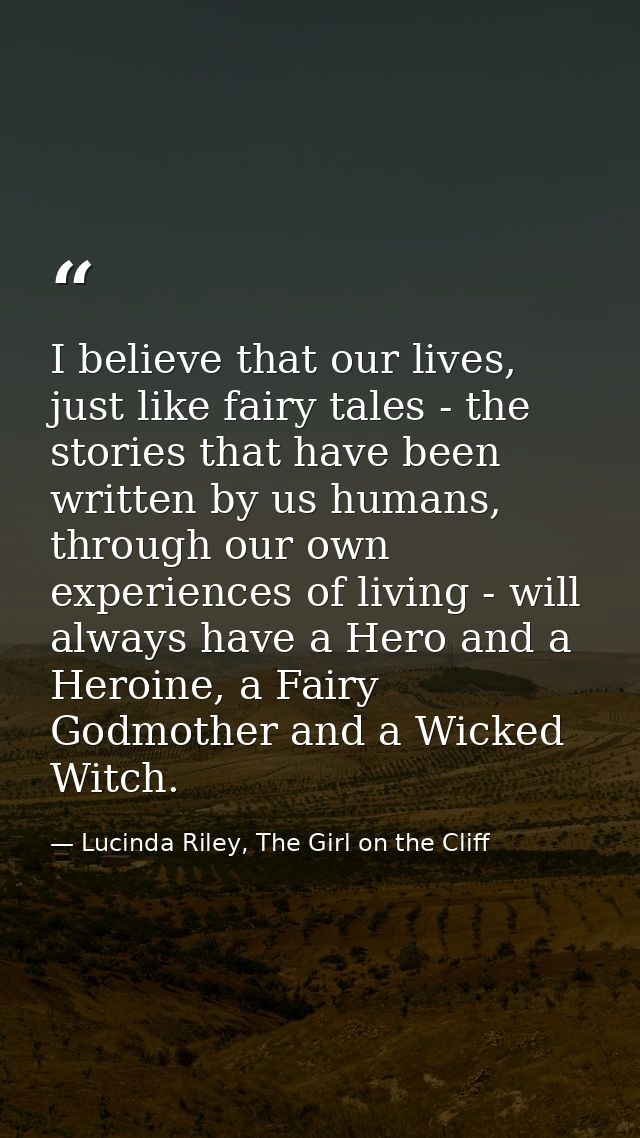 I believe that our lives, just like fairy tales - the stories that have been written by us humans, through our own exper — Lucinda Riley, The Girl on the Cliff