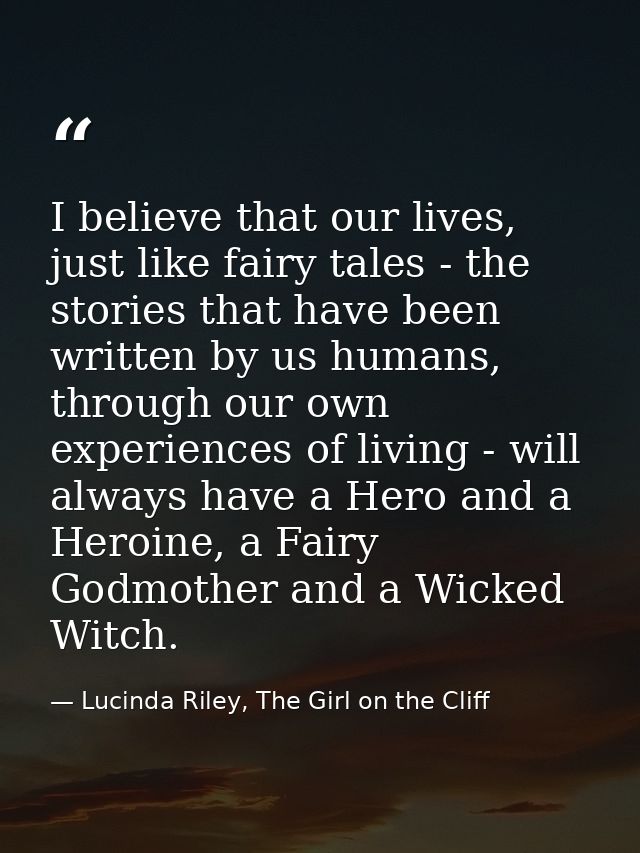 I believe that our lives, just like fairy tales - the stories that have been written by us humans, through our own exper — Lucinda Riley, The Girl on the Cliff