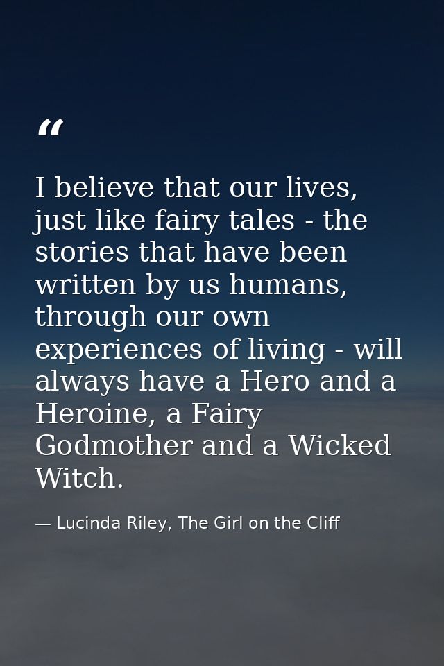 I believe that our lives, just like fairy tales - the stories that have been written by us humans, through our own exper — Lucinda Riley, The Girl on the Cliff