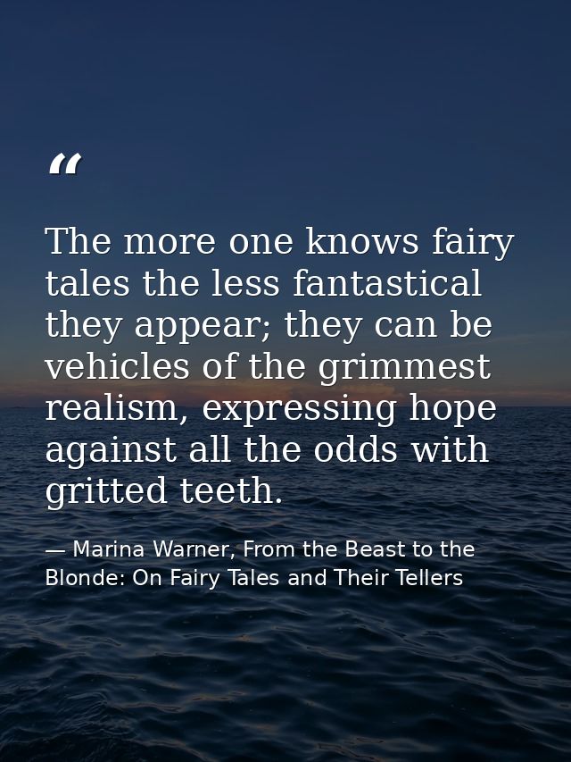 The more one knows fairy tales the less fantastical they appear; they can be vehicles of the grimmest realism, expressin — Marina Warner, From the Beast to the Blonde: On Fairy Tales and Their Tellers