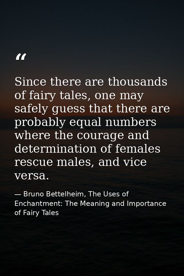 Since there are thousands of fairy tales, one may safely guess that there are probably equal numbers where the courage a — Bruno Bettelheim, The Uses of Enchantment: The Meaning and Importance of Fairy Tales