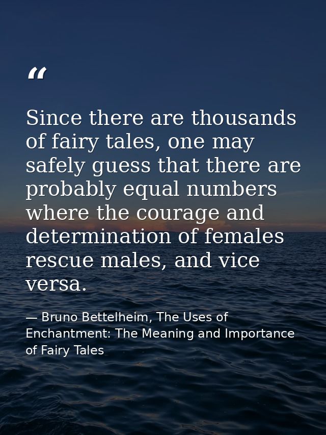 Since there are thousands of fairy tales, one may safely guess that there are probably equal numbers where the courage a — Bruno Bettelheim, The Uses of Enchantment: The Meaning and Importance of Fairy Tales