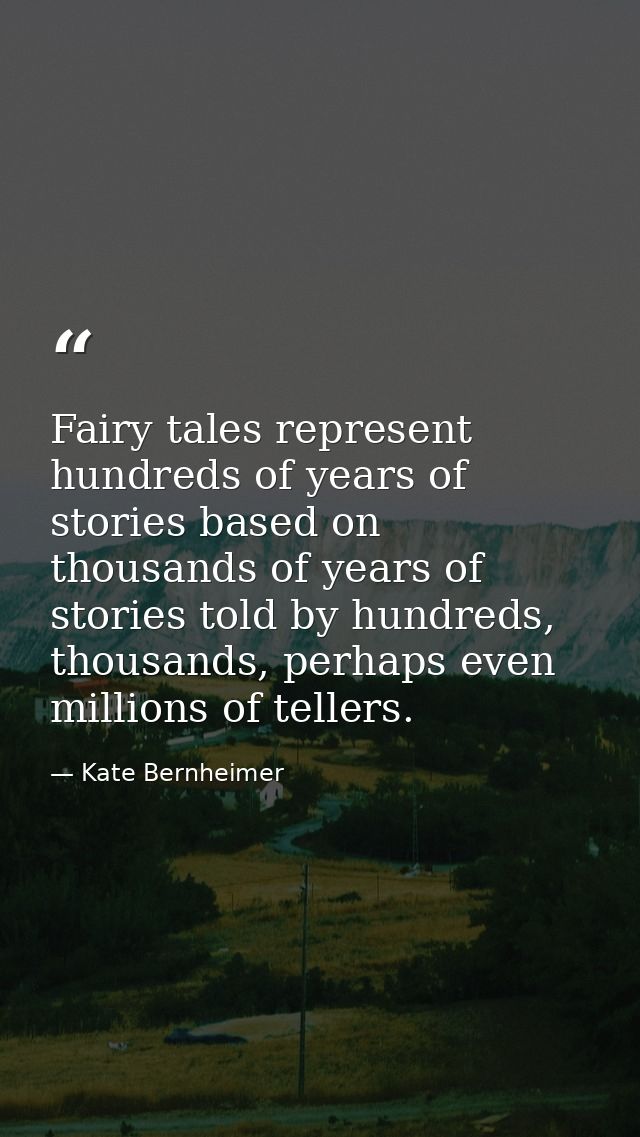 Fairy tales represent hundreds of years of stories based on thousands of years of stories told by hundreds, thousands, p — Kate Bernheimer