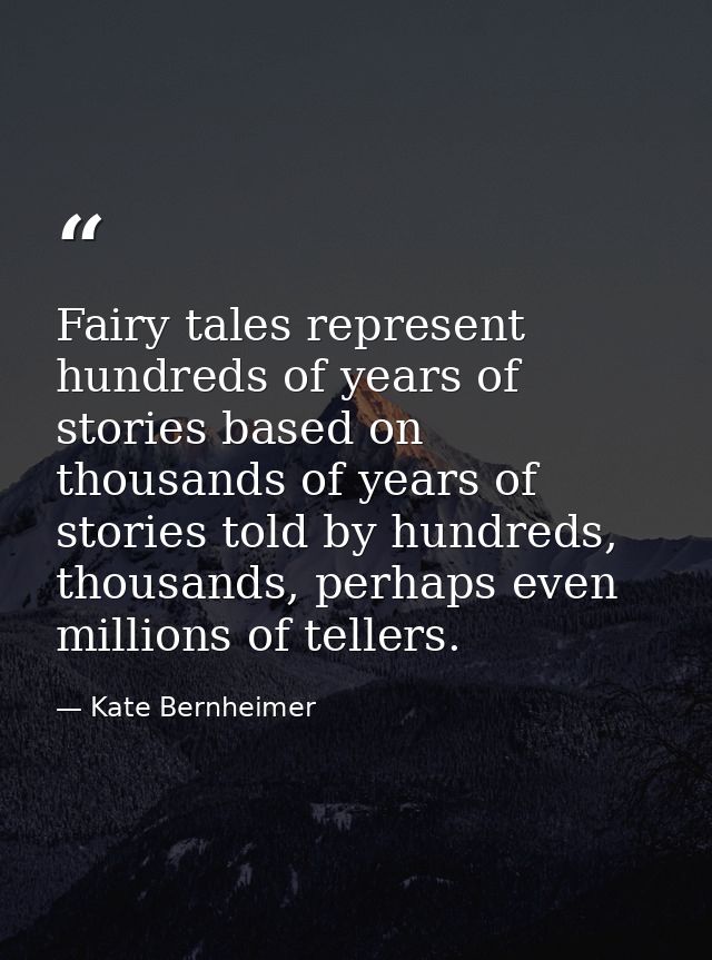 Fairy tales represent hundreds of years of stories based on thousands of years of stories told by hundreds, thousands, p — Kate Bernheimer