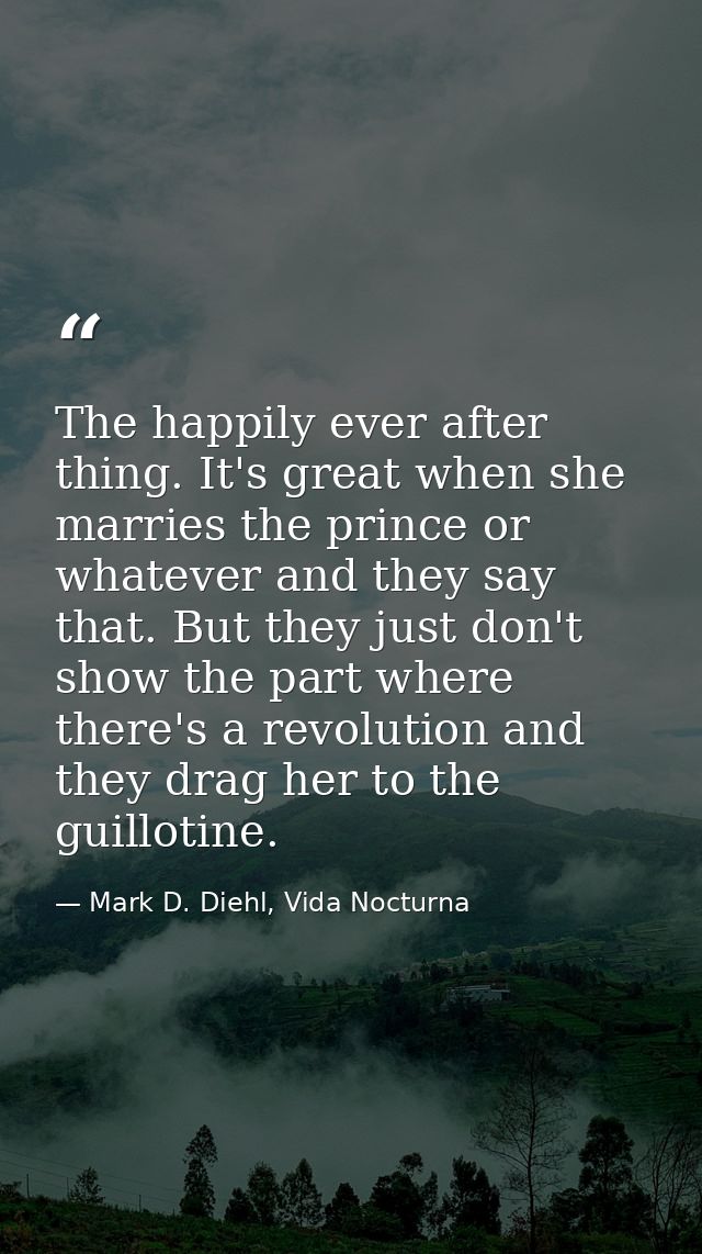 The happily ever after thing. It's great when she marries the prince or whatever and they say that. But they just don't  — Mark D. Diehl, Vida Nocturna