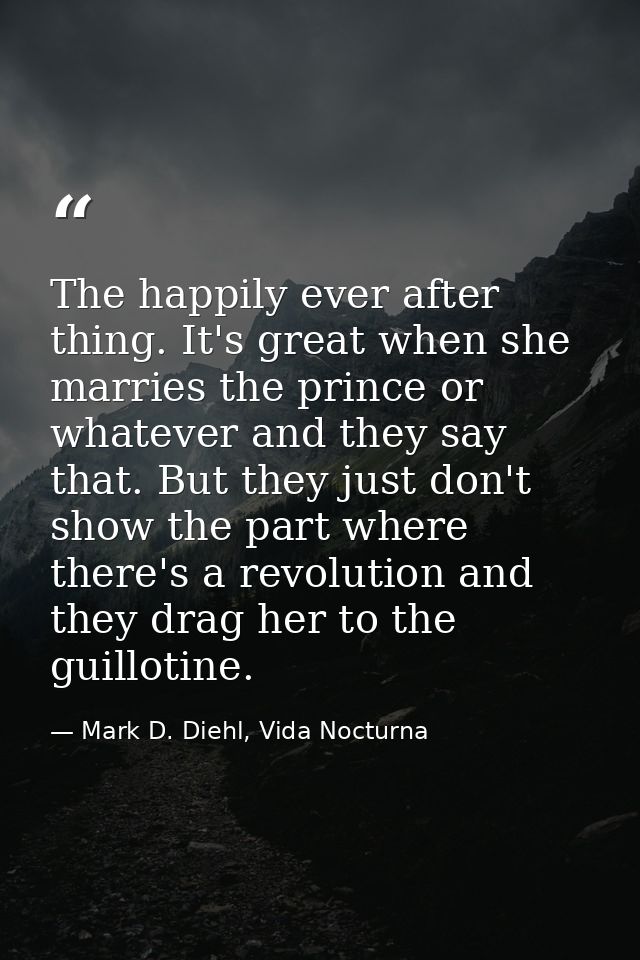 The happily ever after thing. It's great when she marries the prince or whatever and they say that. But they just don't  — Mark D. Diehl, Vida Nocturna