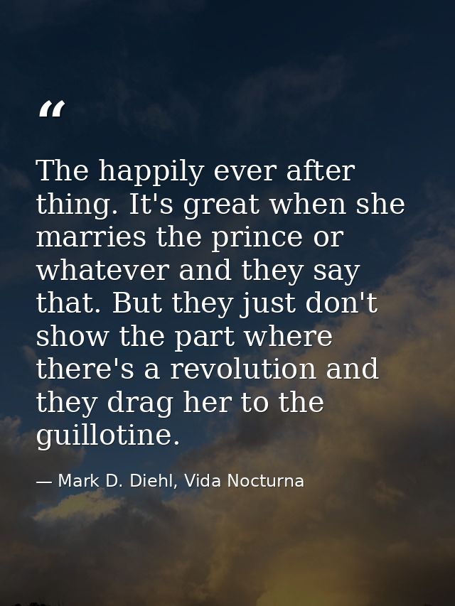 The happily ever after thing. It's great when she marries the prince or whatever and they say that. But they just don't  — Mark D. Diehl, Vida Nocturna